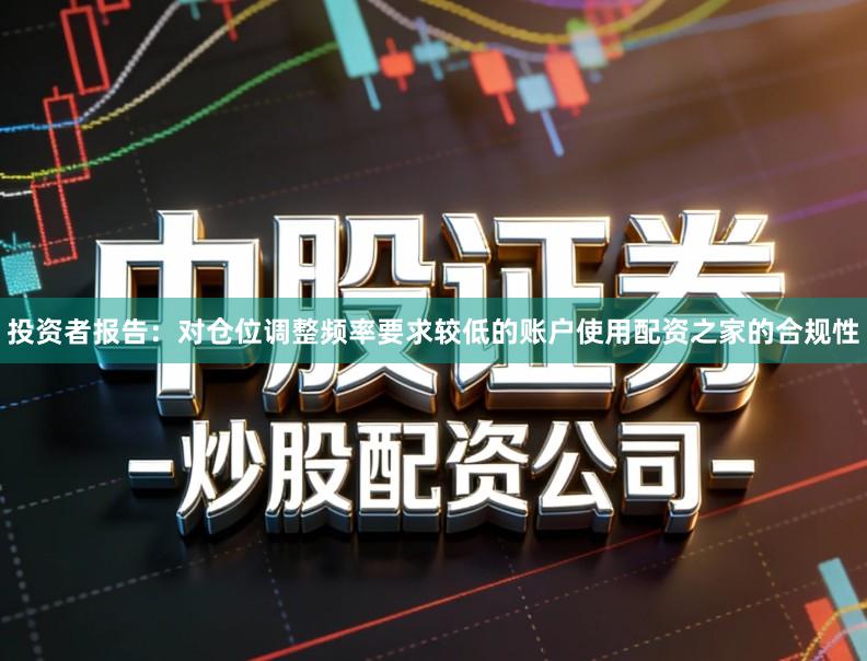 投资者报告：对仓位调整频率要求较低的账户使用配资之家的合规性