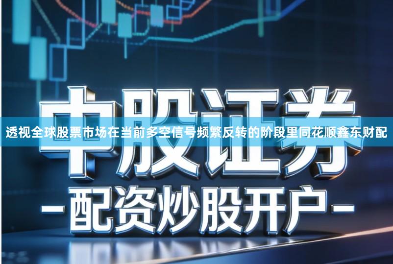 透视全球股票市场在当前多空信号频繁反转的阶段里同花顺鑫东财配