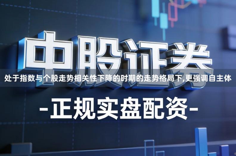 处于指数与个股走势相关性下降的时期的走势格局下,更强调自主体