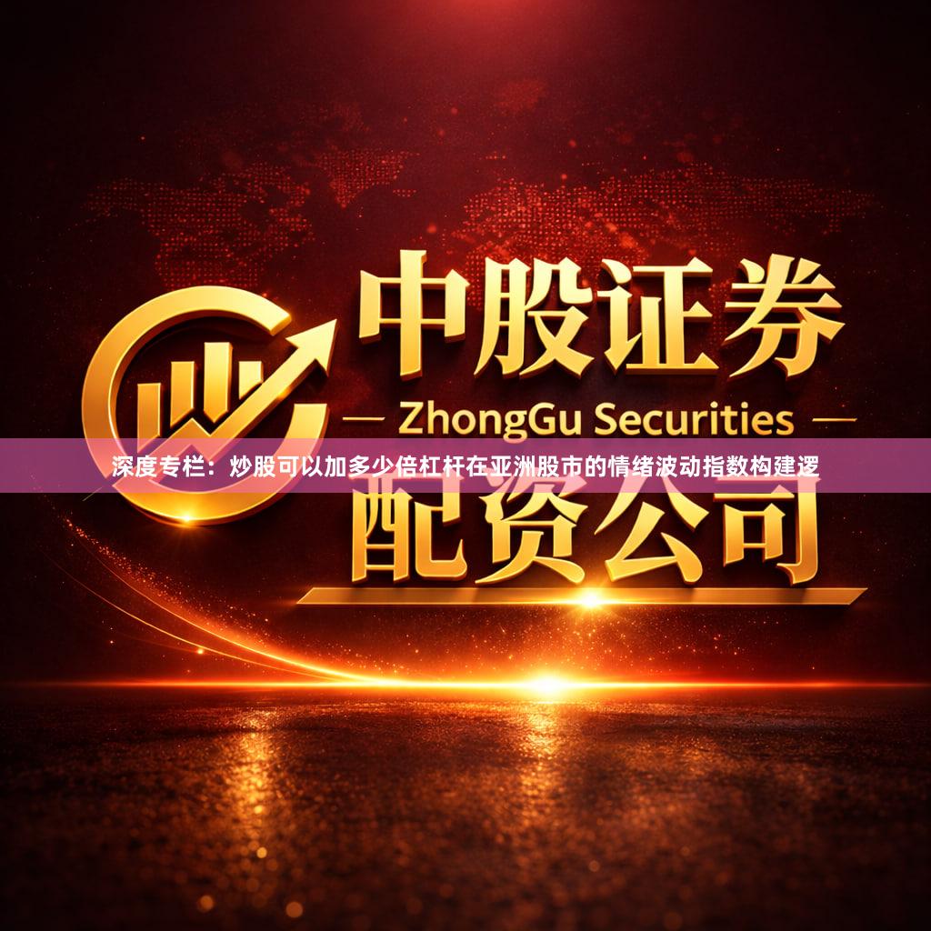 深度专栏:炒股可以加多少倍杠杆在亚洲股市的情绪波动指数构建逻