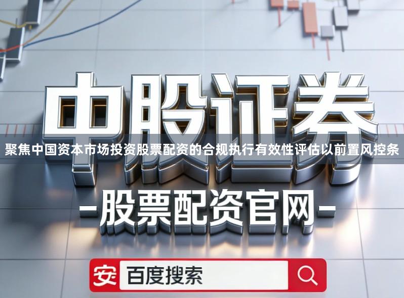 聚焦中国资本市场投资股票配资的合规执行有效性评估以前置风控条