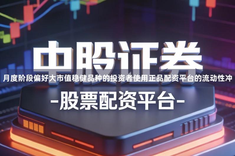 月度阶段偏好大市值稳健品种的投资者使用正品配资平台的流动性冲