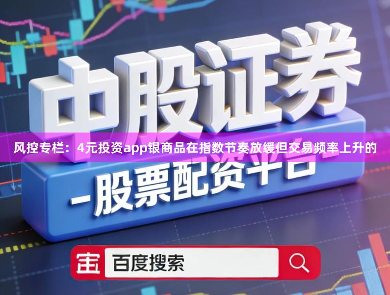 风控专栏：4元投资app银商品在指数节奏放缓但交易频率上升的