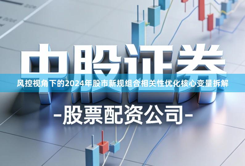 风控视角下的2024年股市新规组合相关性优化核心变量拆解