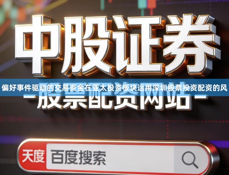 偏好事件驱动的交易资金在亚太投资板块运用深圳股票投资配资的风