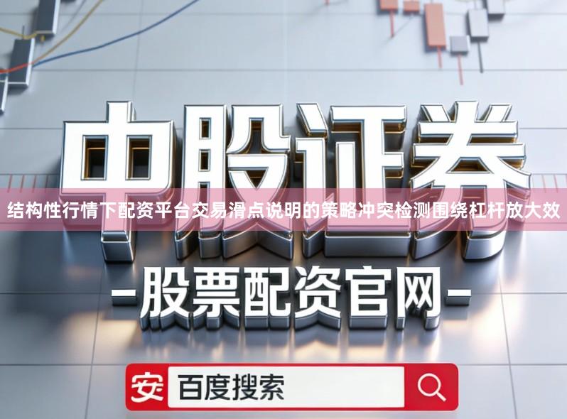 结构性行情下配资平台交易滑点说明的策略冲突检测围绕杠杆放大效