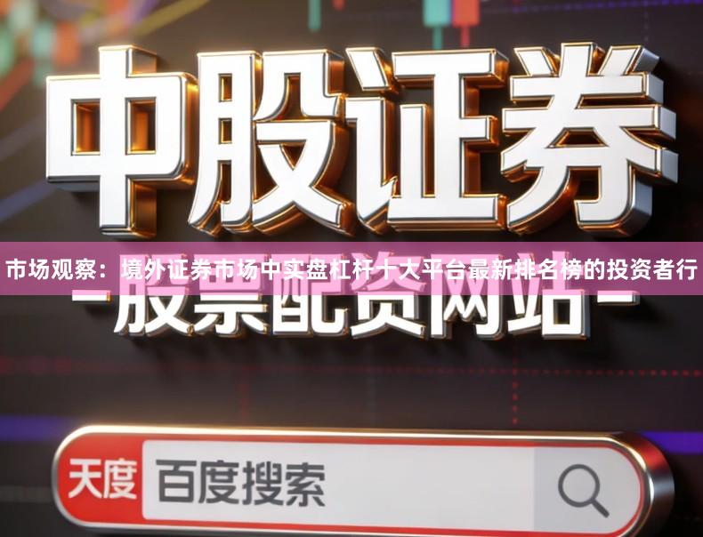 市场观察：境外证券市场中实盘杠杆十大平台最新排名榜的投资者行