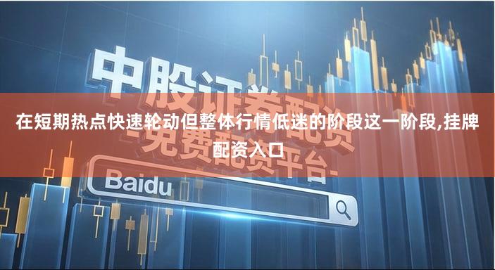 在短期热点快速轮动但整体行情低迷的阶段这一阶段,挂牌配资入口