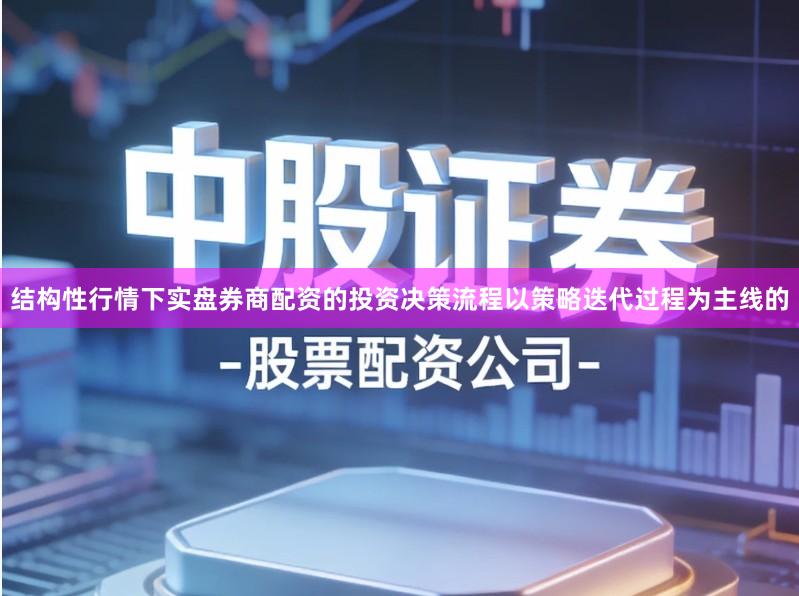 结构性行情下实盘券商配资的投资决策流程以策略迭代过程为主线的