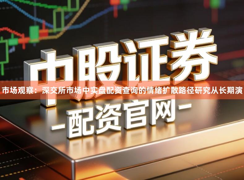 市场观察:深交所市场中实盘配资查询的情绪扩散路径研究从长期演