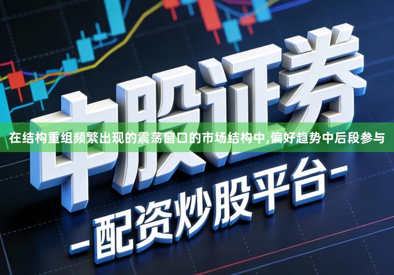 在结构重组频繁出现的震荡窗口的市场结构中,偏好趋势中后段参与