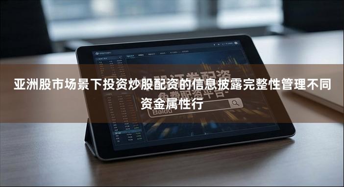 亚洲股市场景下投资炒股配资的信息披露完整性管理不同资金属性行