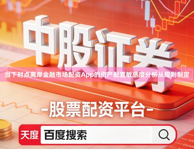 当下时点离岸金融市场配资App的资产配置敏感度分析从规则制定