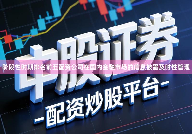 阶段性时期排名前五配资公司在国内金融市场的信息披露及时性管理