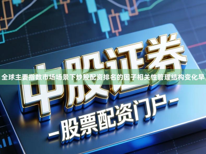 全球主要指数市场场景下炒股配资排名的因子相关性管理结构变化早