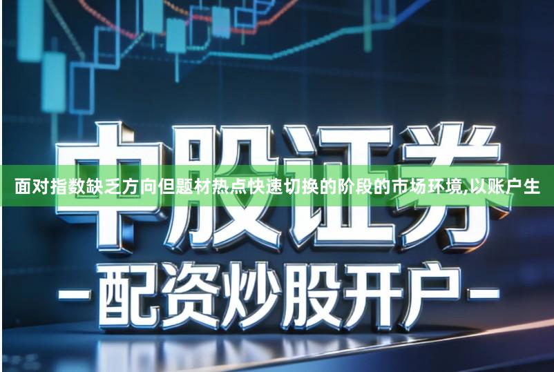 面对指数缺乏方向但题材热点快速切换的阶段的市场环境,以账户生