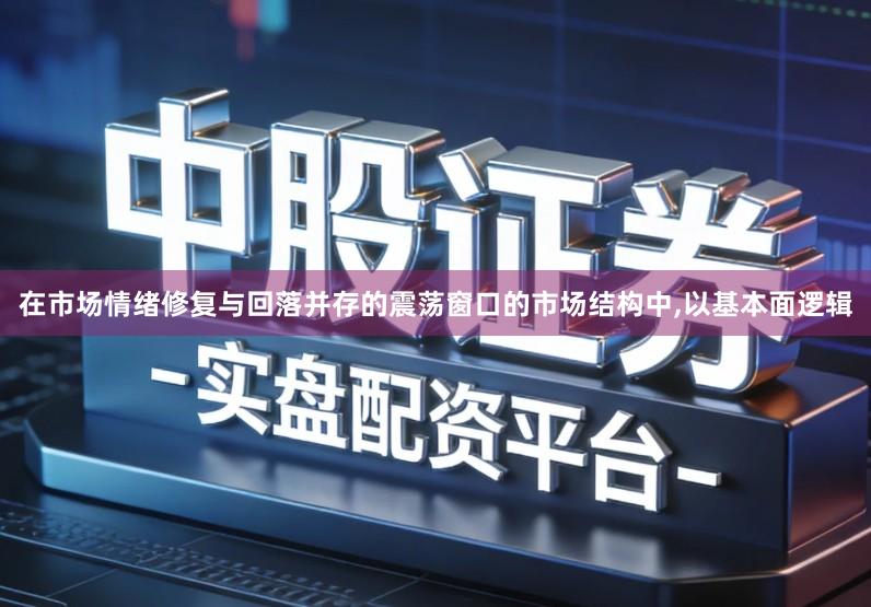 在市场情绪修复与回落并存的震荡窗口的市场结构中,以基本面逻辑