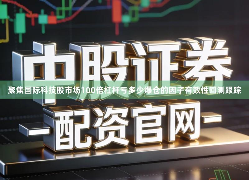聚焦国际科技股市场100倍杠杆亏多少爆仓的因子有效性回测跟踪