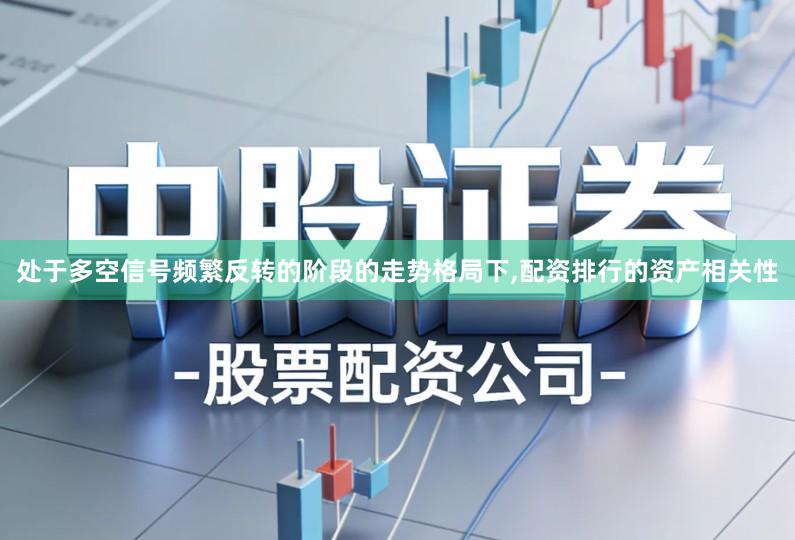 处于多空信号频繁反转的阶段的走势格局下,配资排行的资产相关性