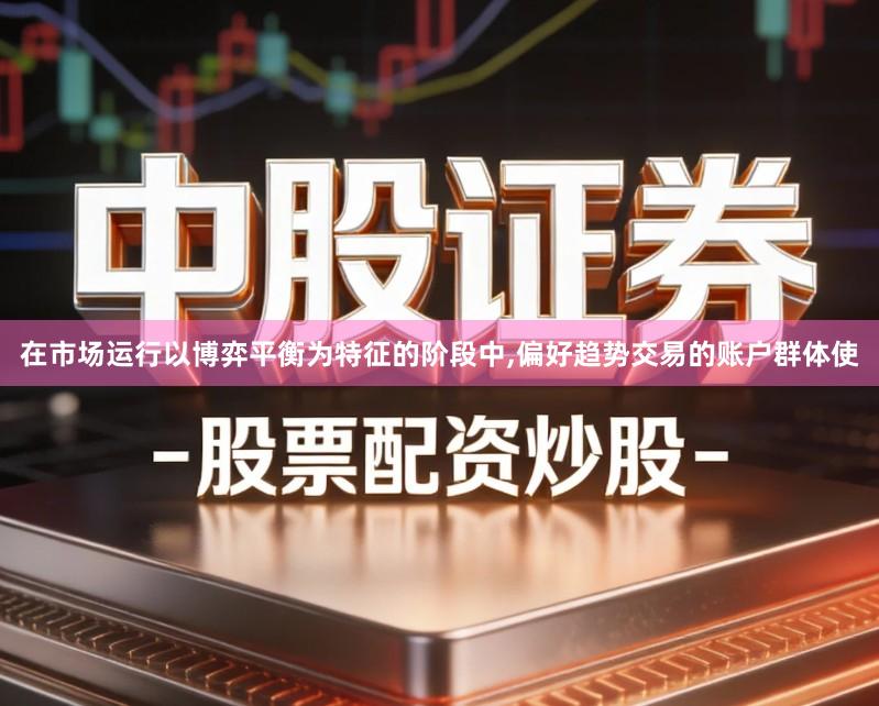 在市场运行以博弈平衡为特征的阶段中,偏好趋势交易的账户群体使
