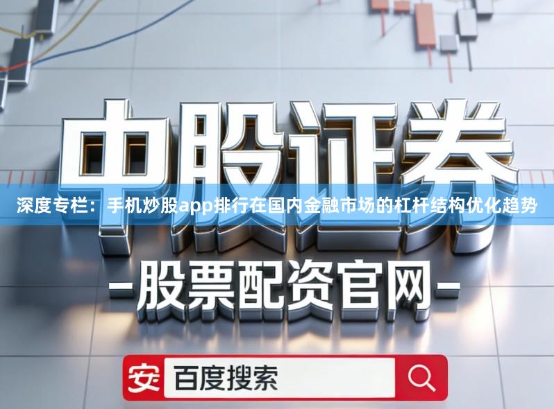 深度专栏：手机炒股app排行在国内金融市场的杠杆结构优化趋势