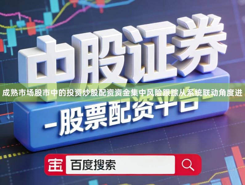 成熟市场股市中的投资炒股配资资金集中风险跟踪从系统联动角度进