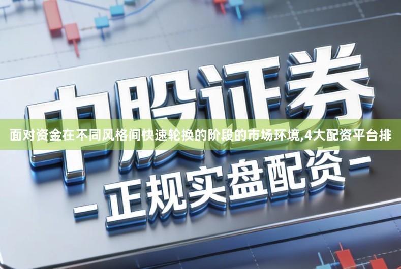面对资金在不同风格间快速轮换的阶段的市场环境,4大配资平台排