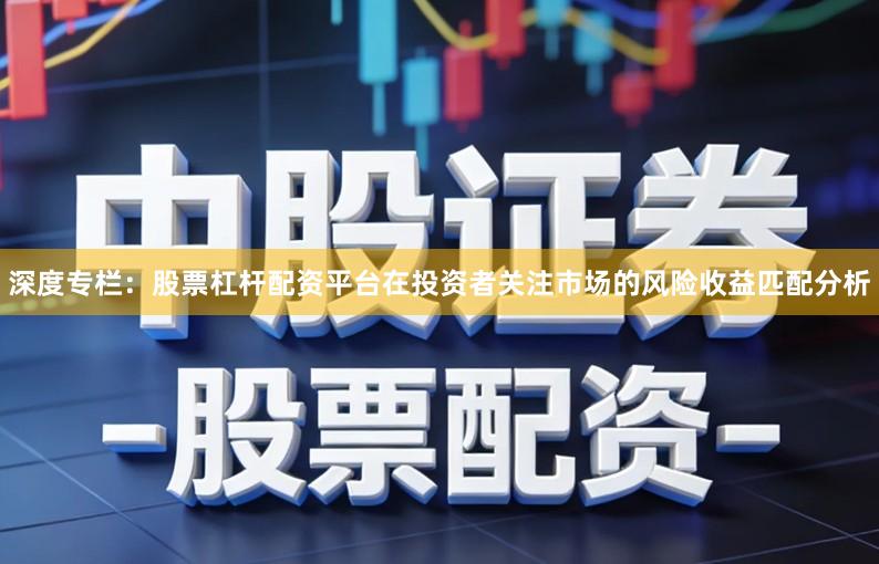 深度专栏：股票杠杆配资平台在投资者关注市场的风险收益匹配分析