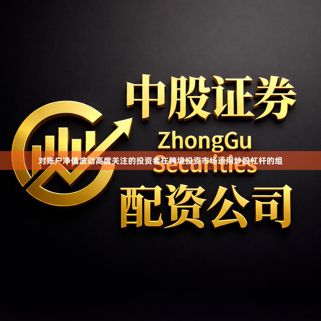 对账户净值波动高度关注的投资者在跨境投资市场运用炒股杠杆的组