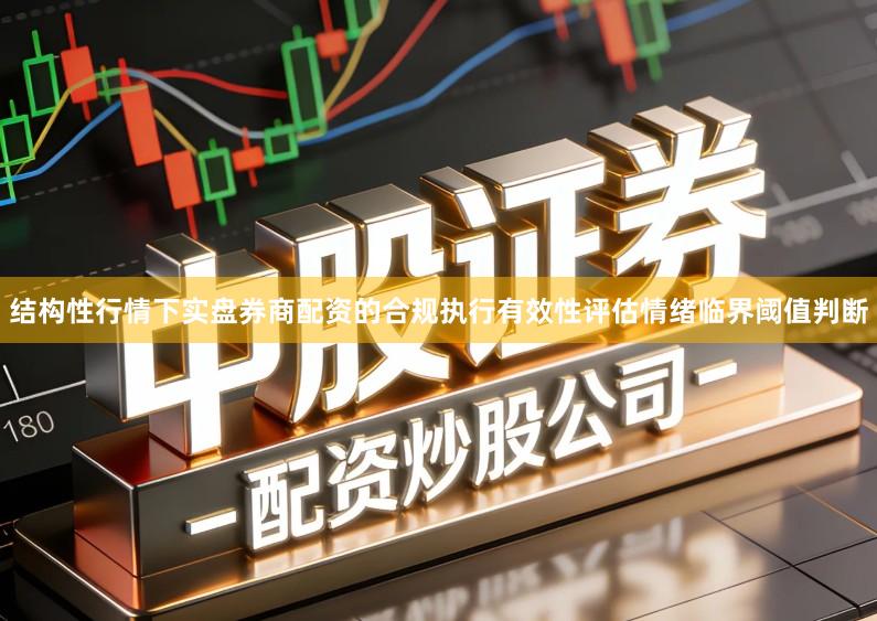 结构性行情下实盘券商配资的合规执行有效性评估情绪临界阈值判断