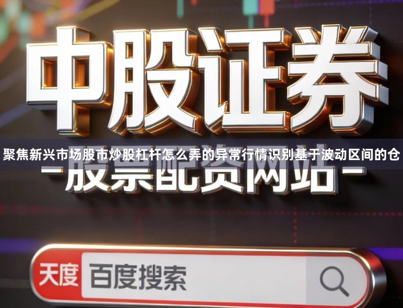 聚焦新兴市场股市炒股杠杆怎么弄的异常行情识别基于波动区间的仓