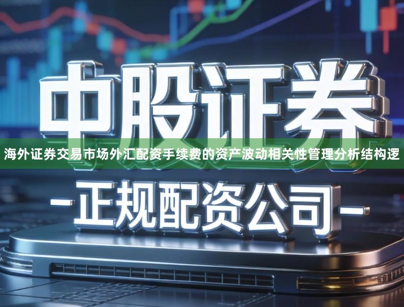 海外证券交易市场外汇配资手续费的资产波动相关性管理分析结构逻