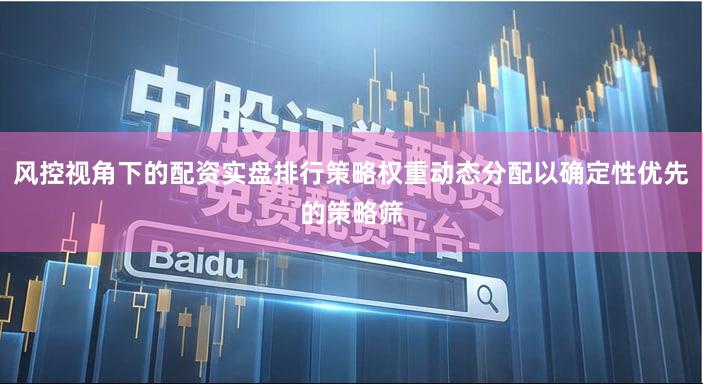 风控视角下的配资实盘排行策略权重动态分配以确定性优先的策略筛