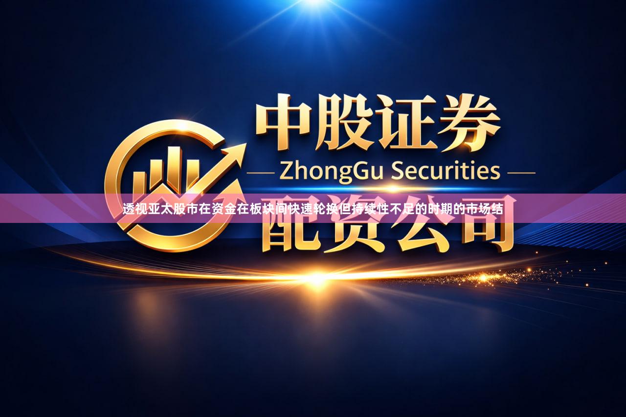 透视亚太股市在资金在板块间快速轮换但持续性不足的时期的市场结
