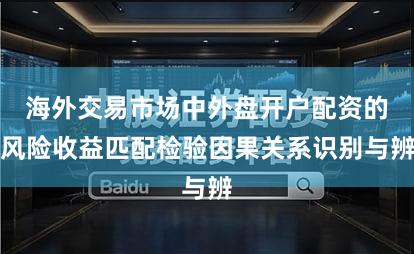 海外交易市场中外盘开户配资的风险收益匹配检验因果关系识别与辨