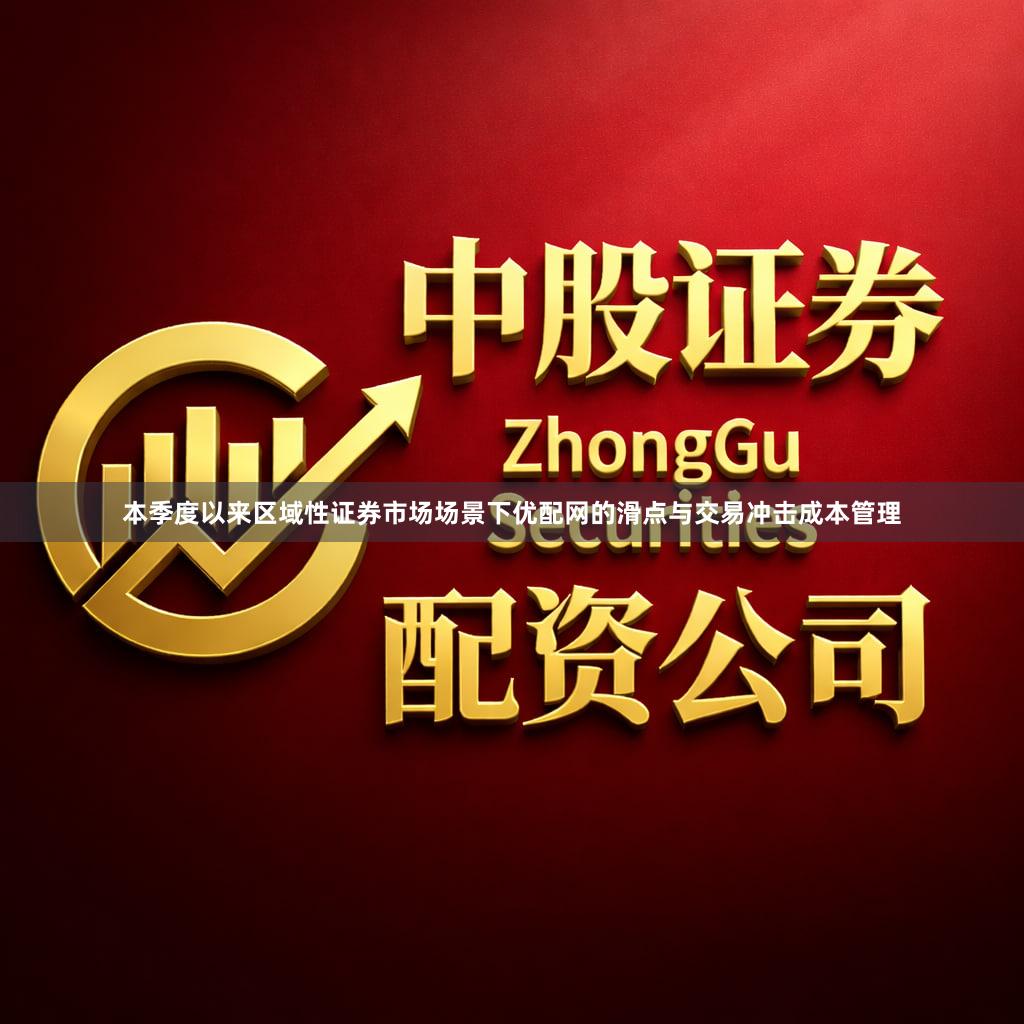 本季度以来区域性证券市场场景下优配网的滑点与交易冲击成本管理