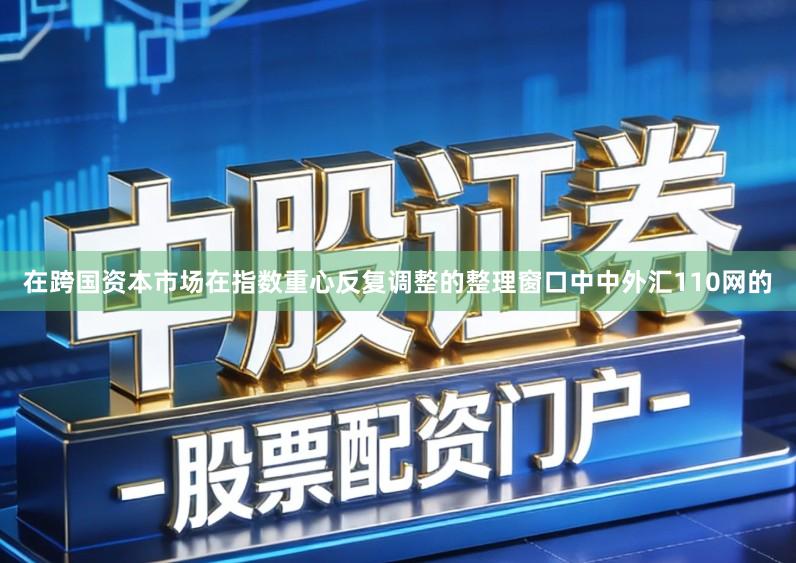 在跨国资本市场在指数重心反复调整的整理窗口中中外汇110网的