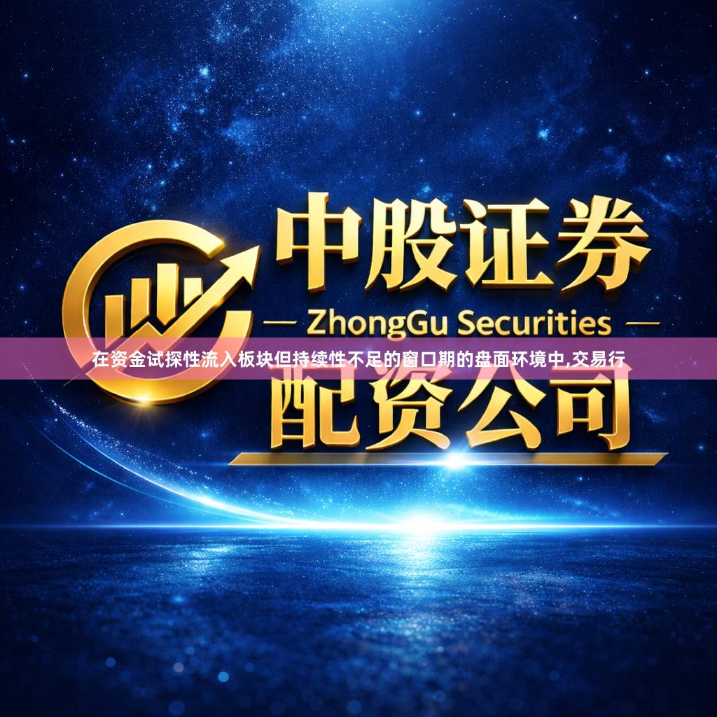 在资金试探性流入板块但持续性不足的窗口期的盘面环境中,交易行