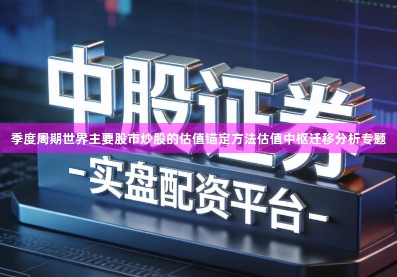 季度周期世界主要股市炒股的估值锚定方法估值中枢迁移分析专题