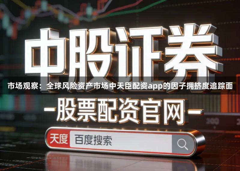 市场观察:全球风险资产市场中天臣配资app的因子拥挤度追踪面