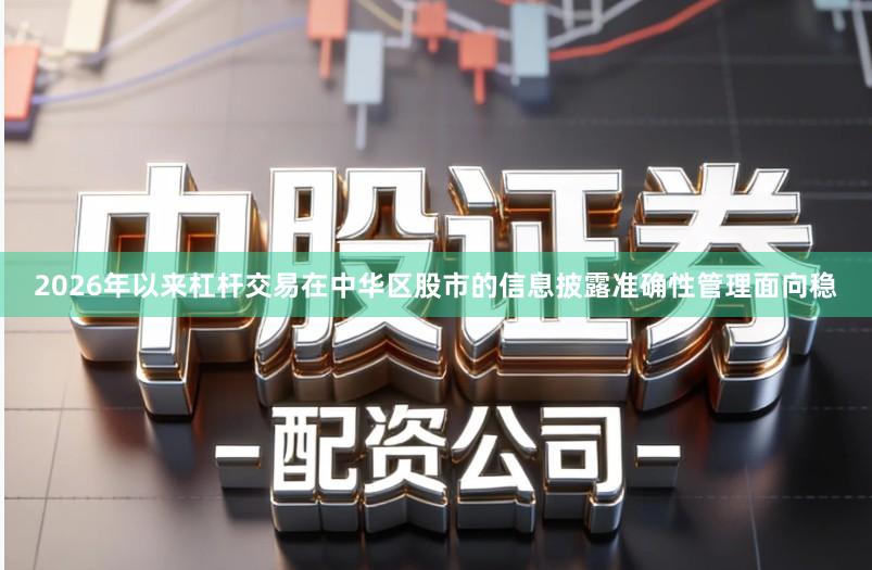 2026年以来杠杆交易在中华区股市的信息披露准确性管理面向稳