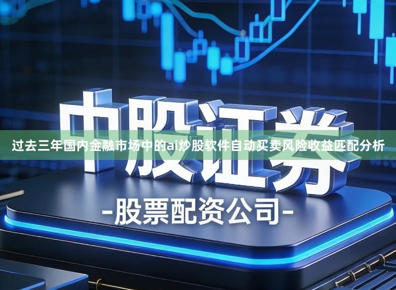 过去三年国内金融市场中的ai炒股软件自动买卖风险收益匹配分析