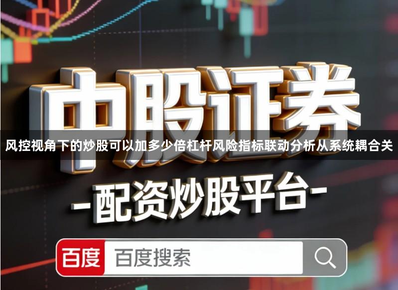 风控视角下的炒股可以加多少倍杠杆风险指标联动分析从系统耦合关